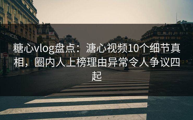 糖心vlog盘点:溏心视频10个细节真相,圈内人上榜理由异常令人争议四起 糖心vlog盘点:溏心视频10个细节真相,圈内人上榜理由异常令人争议四起
