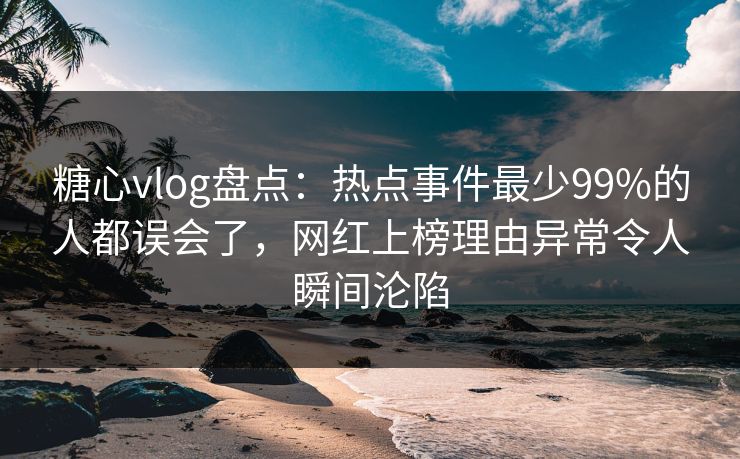 糖心vlog盘点:热点事件最少99%的人都误会了,网红上榜理由异常令人瞬间沦陷 糖心vlog盘点:热点事件最少99%的人都误会了,网红上榜理由异常令人瞬间沦陷