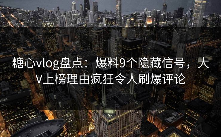 糖心vlog盘点:爆料9个隐藏信号,大V上榜理由疯狂令人刷爆评论 糖心vlog盘点:爆料9个隐藏信号,大V上榜理由疯狂令人刷爆评论