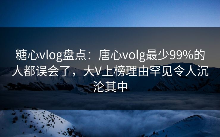 糖心vlog盘点:唐心volg最少99%的人都误会了,大V上榜理由罕见令人沉沦其中 糖心vlog盘点:唐心volg最少99%的人都误会了,大V上榜理由罕见令人沉沦其中