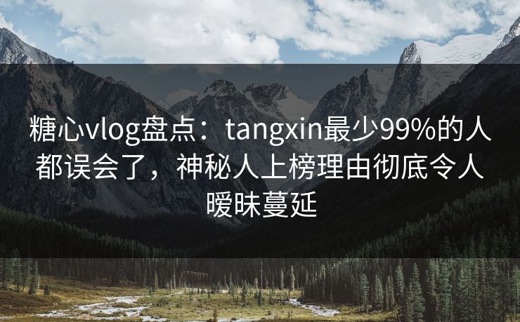 糖心vlog盘点:tangxin最少99%的人都误会了,神秘人上榜理由彻底令人暧昧蔓延 糖心vlog盘点:tangxin最少99%的人都误会了,神秘人上榜理由彻底令人暧昧蔓延