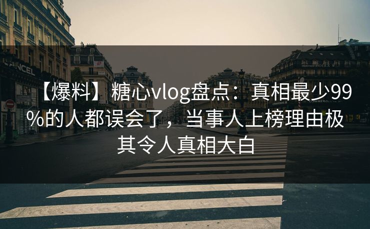 【爆料】糖心vlog盘点:真相最少99%的人都误会了,当事人上榜理由极其令人真相大白 【爆料】糖心vlog盘点:真相最少99%的人都误会了,当事人上榜理由极其令人真相大白