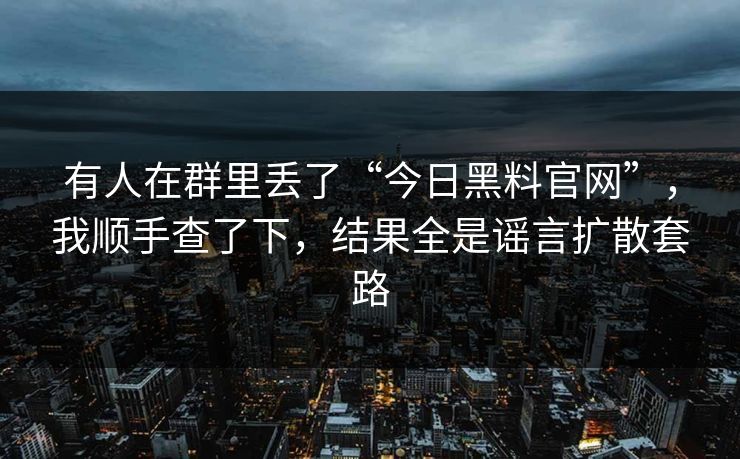 有人在群里丢了“今日黑料官网”，我顺手查了下，结果全是谣言扩散套路