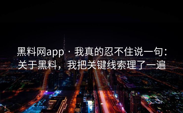 黑料网app · 我真的忍不住说一句:关于黑料,我把关键线索理了一遍 黑料网app · 我真的忍不住说一句:关于黑料,我把关键线索理了一遍