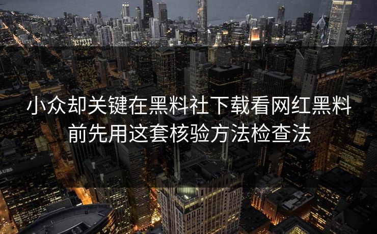 小众却关键在黑料社下载看网红黑料前先用这套核验方法检查法 小众却关键在黑料社下载看网红黑料前先用这套核验方法检查法